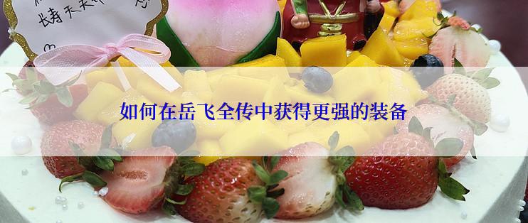 如何在岳飞全传中获得更强的装备