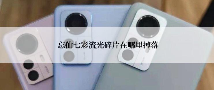  忘仙七彩流光碎片在哪里掉落