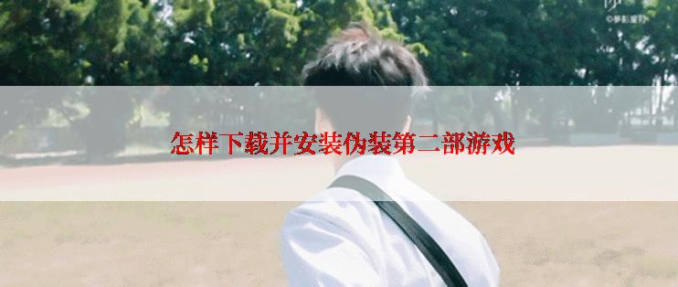  怎样下载并安装伪装第二部游戏
