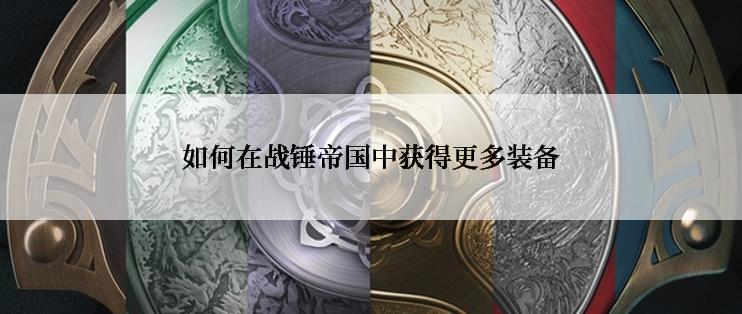 如何在战锤帝国中获得更多装备