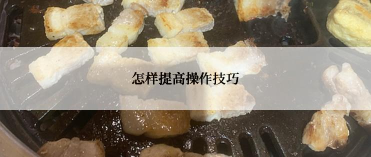 怎样提高操作技巧