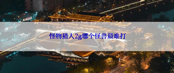  怪物猎人2g哪个怪兽最难打