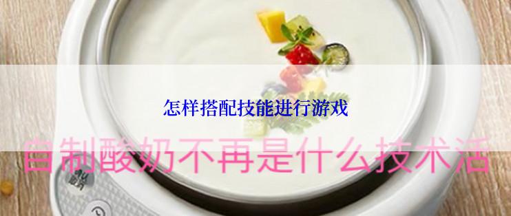 怎样搭配技能进行游戏