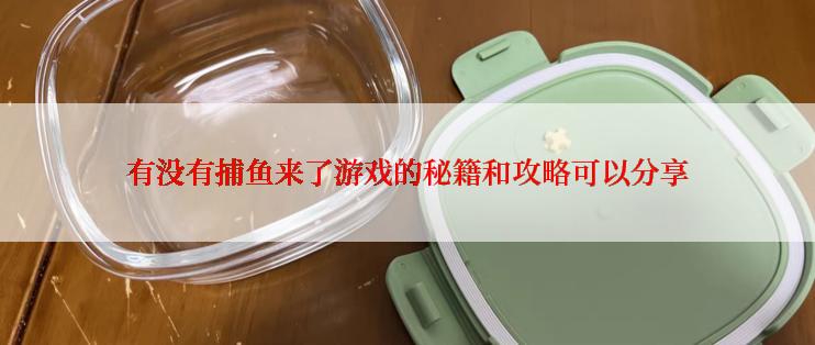 有没有捕鱼来了游戏的秘籍和攻略可以分享