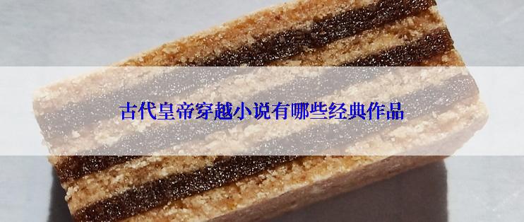 古代皇帝穿越小说有哪些经典作品