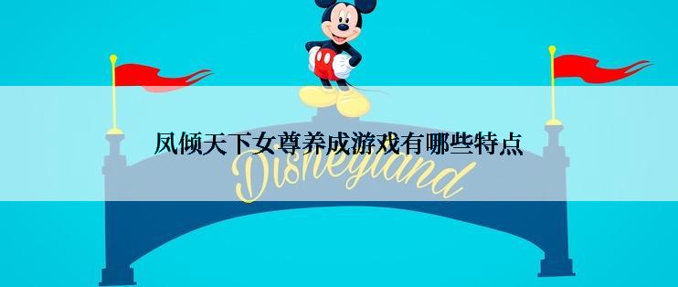 凤倾天下女尊养成游戏有哪些特点