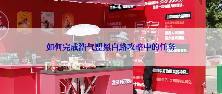 如何完成浩气盟黑白路攻略中的任务