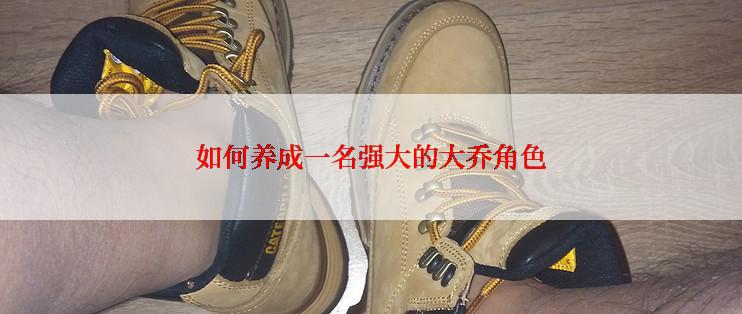 如何养成一名强大的大乔角色