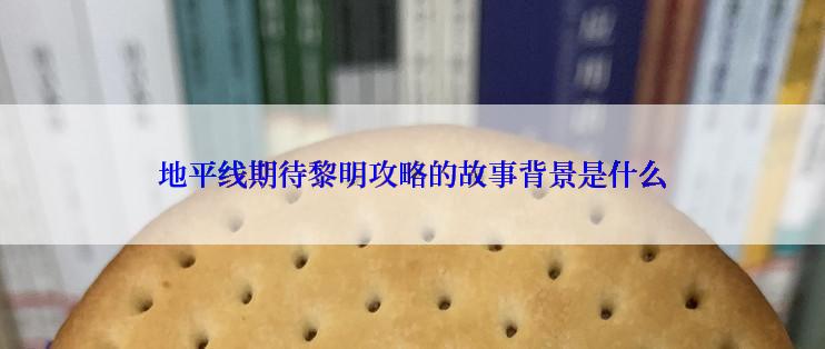 地平线期待黎明攻略的故事背景是什么