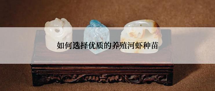 如何选择优质的养殖河虾种苗