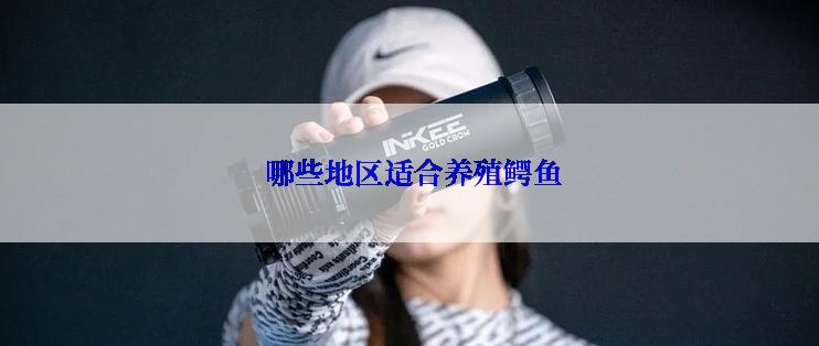  哪些地区适合养殖鳄鱼