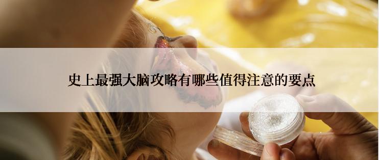 史上最强大脑攻略有哪些值得注意的要点