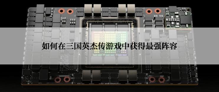 如何在三国英杰传游戏中获得最强阵容