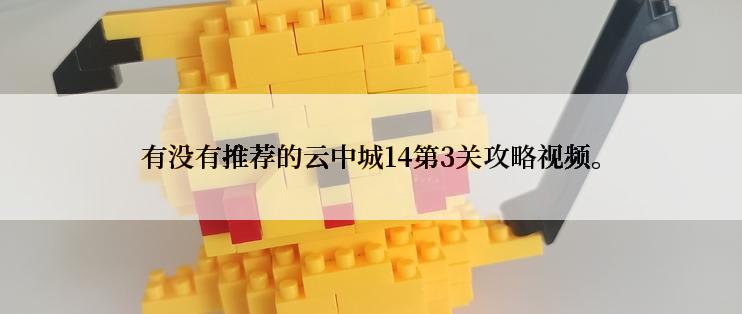 有没有推荐的云中城14第3关攻略视频。