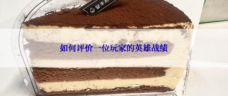 如何评价一位玩家的英雄战绩