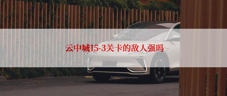  云中城15-3关卡的敌人强吗