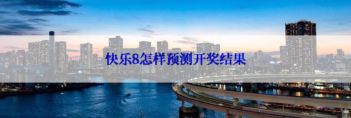 快乐8怎样预测开奖结果