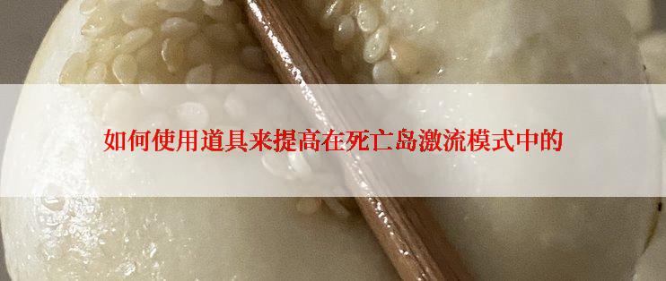 如何使用道具来提高在死亡岛激流模式中的