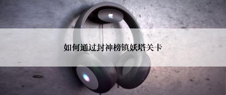 如何通过封神榜镇妖塔关卡