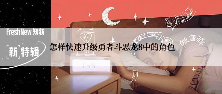  怎样快速升级勇者斗恶龙8中的角色