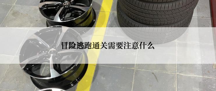 冒险逃跑通关需要注意什么