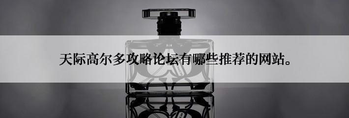 天际高尔多攻略论坛有哪些推荐的网站。