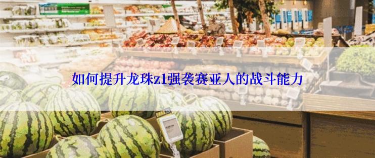 如何提升龙珠z1强袭赛亚人的战斗能力