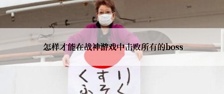  怎样才能在战神游戏中击败所有的boss