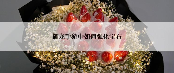 御龙手游中如何强化宝石