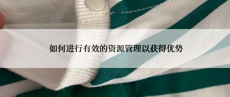  如何进行有效的资源管理以获得优势
