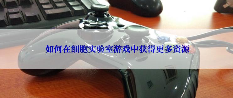  如何在细胞实验室游戏中获得更多资源