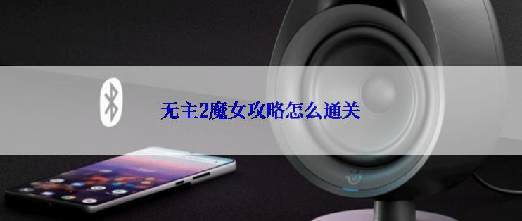 无主2魔女攻略怎么通关