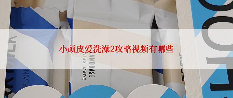 小顽皮爱洗澡2攻略视频有哪些