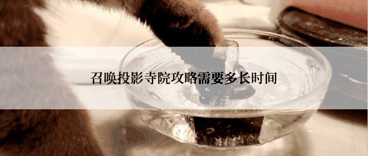 召唤投影寺院攻略需要多长时间