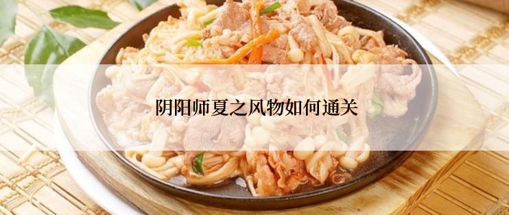  阴阳师夏之风物如何通关