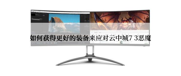 如何获得更好的装备来应对云中城7 3恶魔