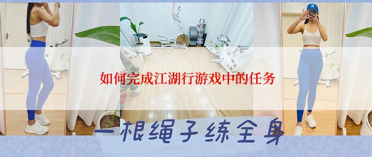  如何完成江湖行游戏中的任务