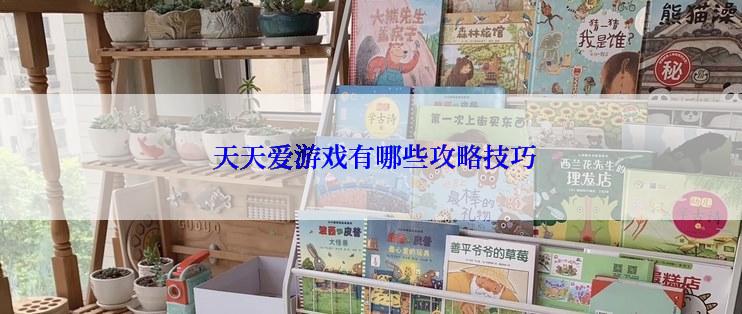  天天爱游戏有哪些攻略技巧
