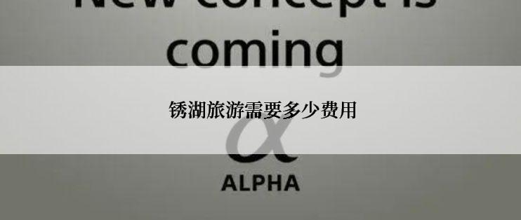  锈湖旅游需要多少费用