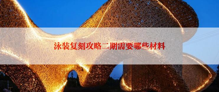 泳装复刻攻略二期需要哪些材料