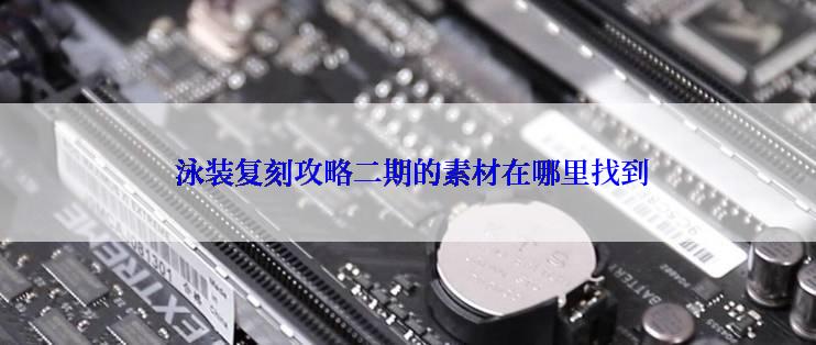  泳装复刻攻略二期的素材在哪里找到