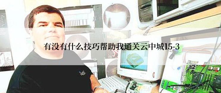  有没有什么技巧帮助我通关云中城15-3