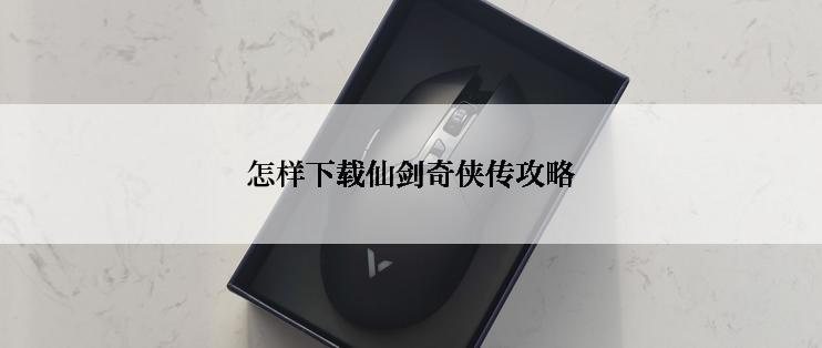 怎样下载仙剑奇侠传攻略