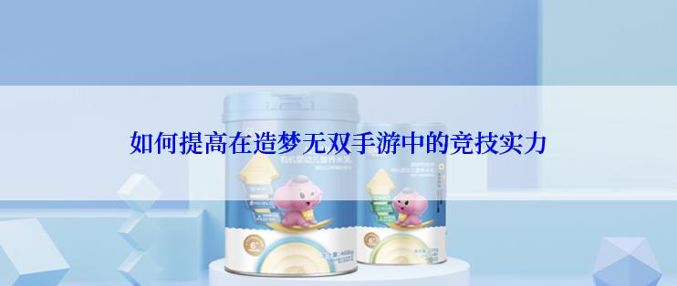 如何提高在造梦无双手游中的竞技实力