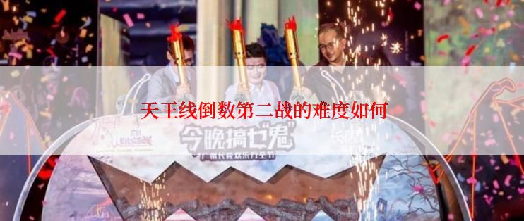  天王线倒数第二战的难度如何