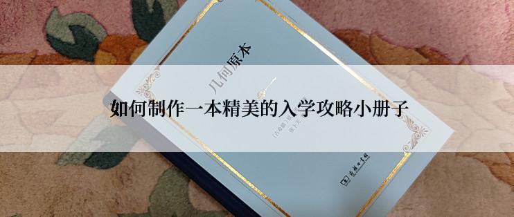  如何制作一本精美的入学攻略小册子