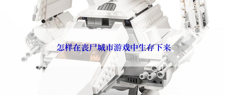  怎样在丧尸城市游戏中生存下来