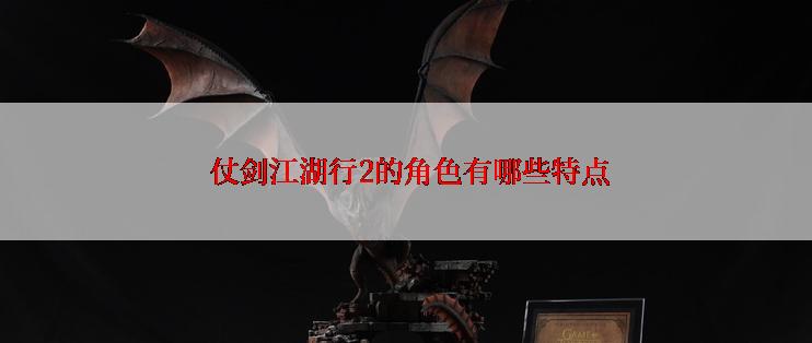  仗剑江湖行2的角色有哪些特点