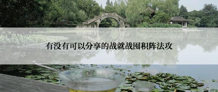 有没有可以分享的战就战囤积阵法攻