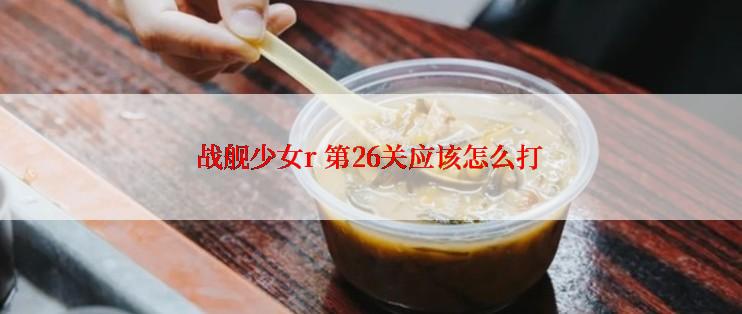 战舰少女r 第26关应该怎么打